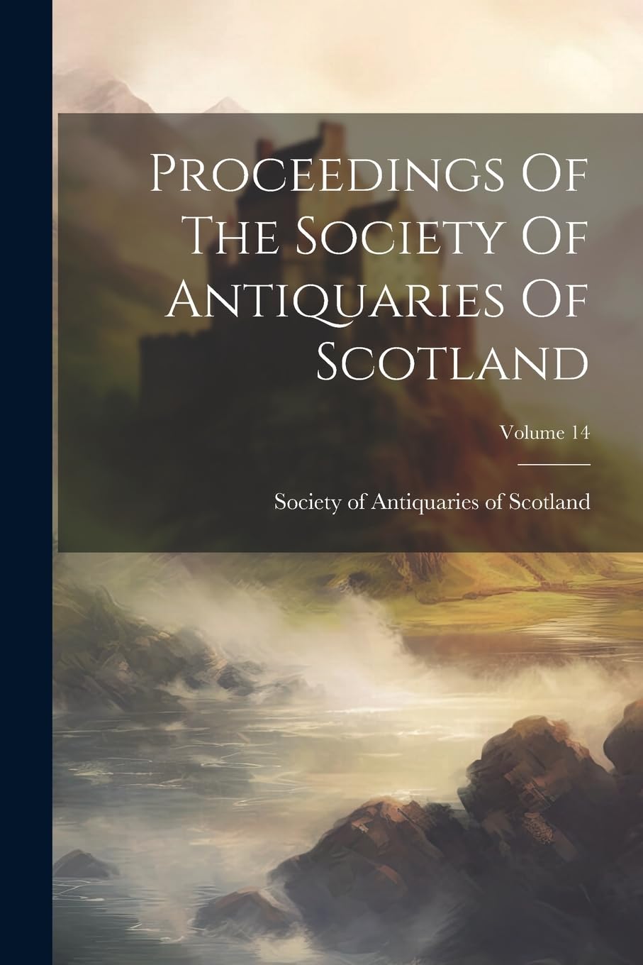 Proceedings Of The Society Of Antiquaries Of Scotland; Volume 14 Politics & History