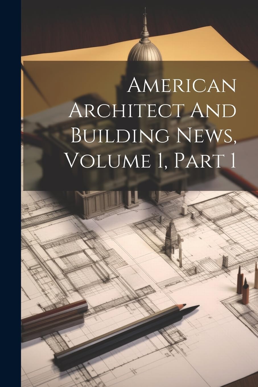 American Architect And Building News, Volume 1, Part 1 Architecture