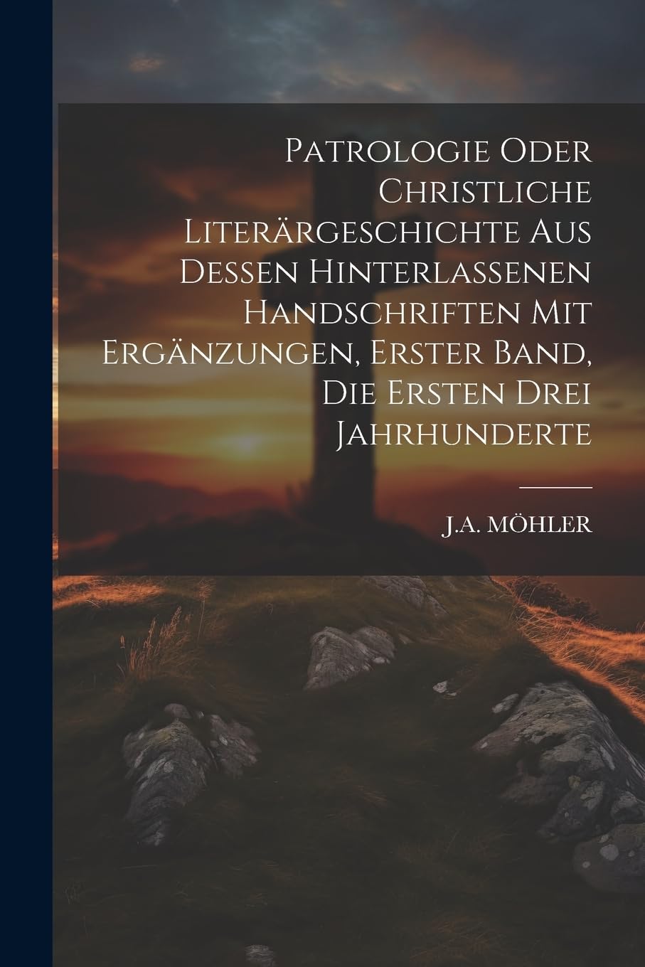 Patrologie oder christliche Literärgeschichte aus dessen hinterlassenen Handschriften mit Ergänzungen, Erster Band, die ersten drei Jahrhunderte Politics & History