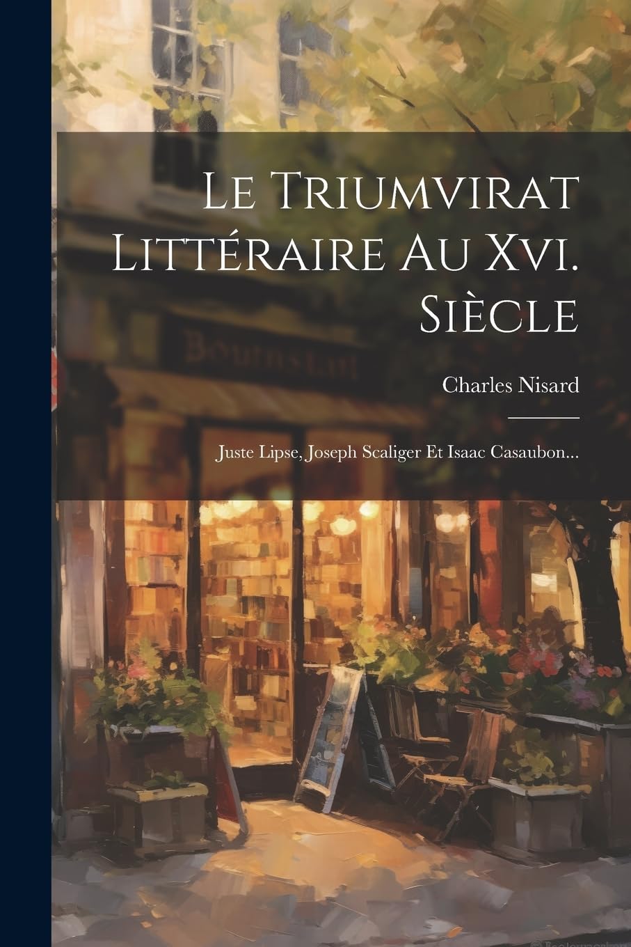 Le Triumvirat Littéraire Au Xvi. Siècle: Juste Lipse, Joseph Scaliger Et Isaac Casaubon... Contemporary literature