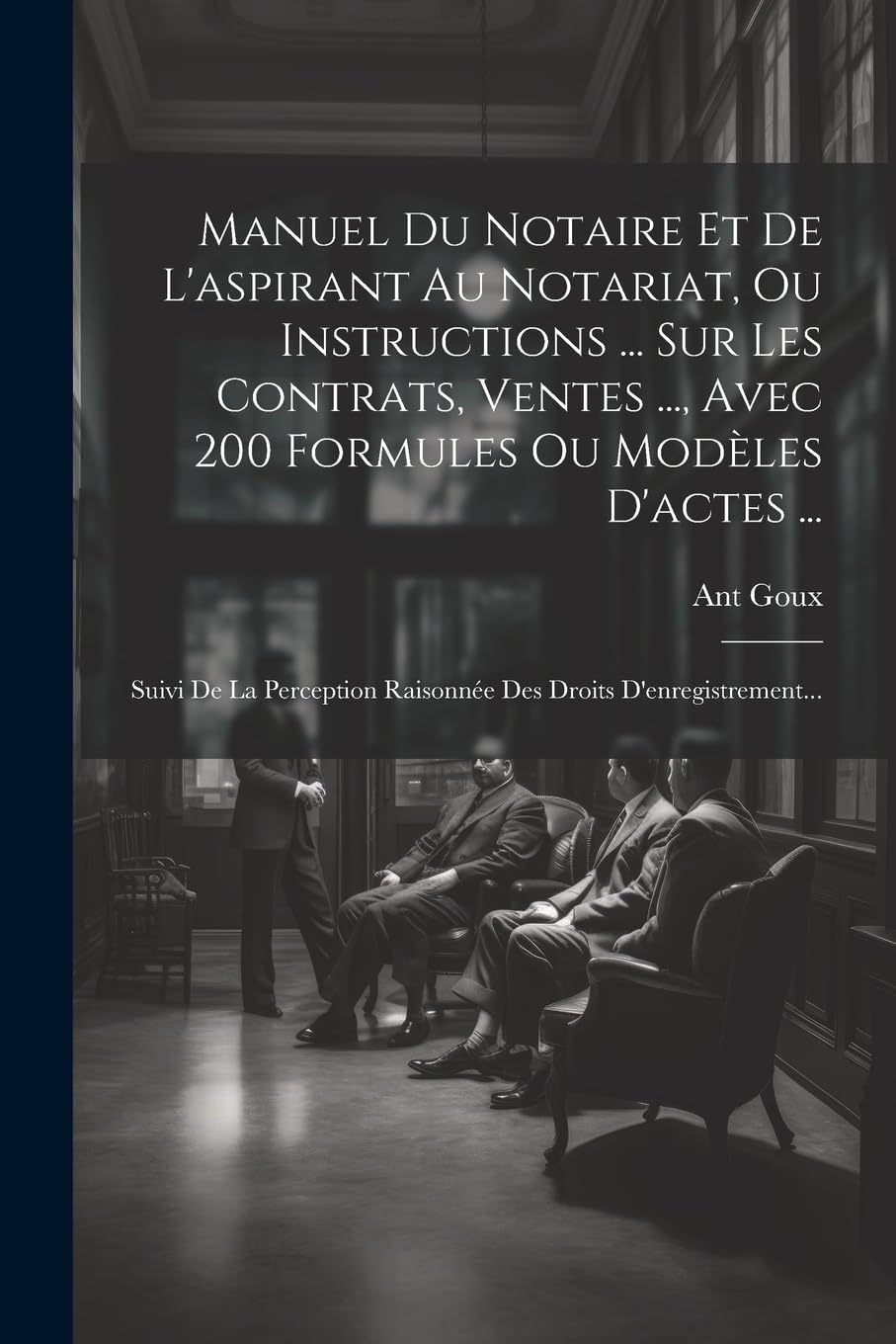 Manuel Du Notaire Et De L'aspirant Au Notariat, Ou Instructions ... Sur Les Contrats, Ventes ..., Avec 200 Formules Ou Modèles D'actes ... Law