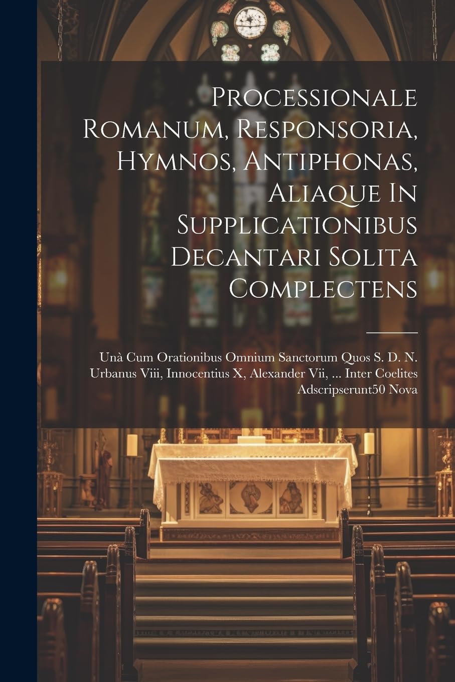 Processionale Romanum, Responsoria, Hymnos, Antiphonas, Aliaque In Supplicationibus Decantari Solita Complectens: Unà Cum Orationibus Omnium Sanctorum ... Vii, ... Inter Coelites Adscripserunt50 Nova Politics & History