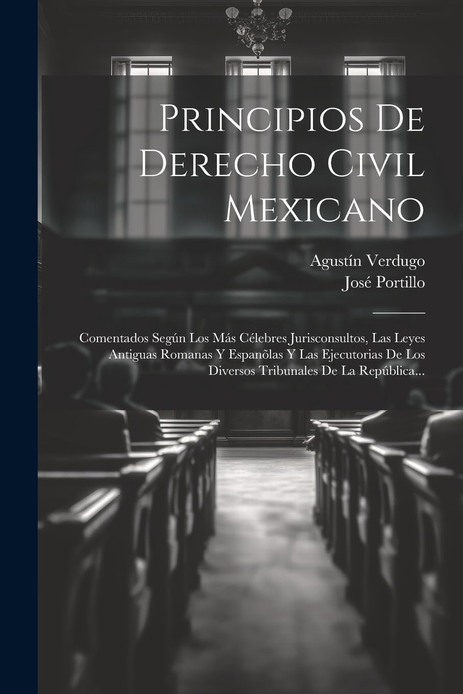 Principios De Derecho Civil Mexicano: Comentados Según Los Más Célebres Jurisconsultos, Las Leyes Antiguas Romanas Y Espanõlas Y Las Ejecutorias De Los Diversos Tribunales De La República... Law