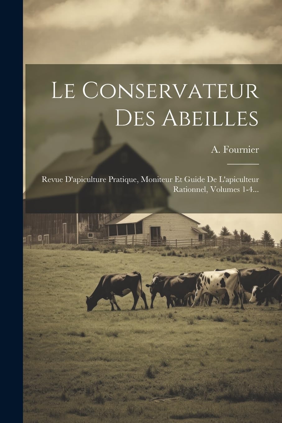 Le Conservateur Des Abeilles: Revue D'apiculture Pratique, Moniteur Et Guide De L'apiculteur Rationnel, Volumes 1-4... Natural Sciences