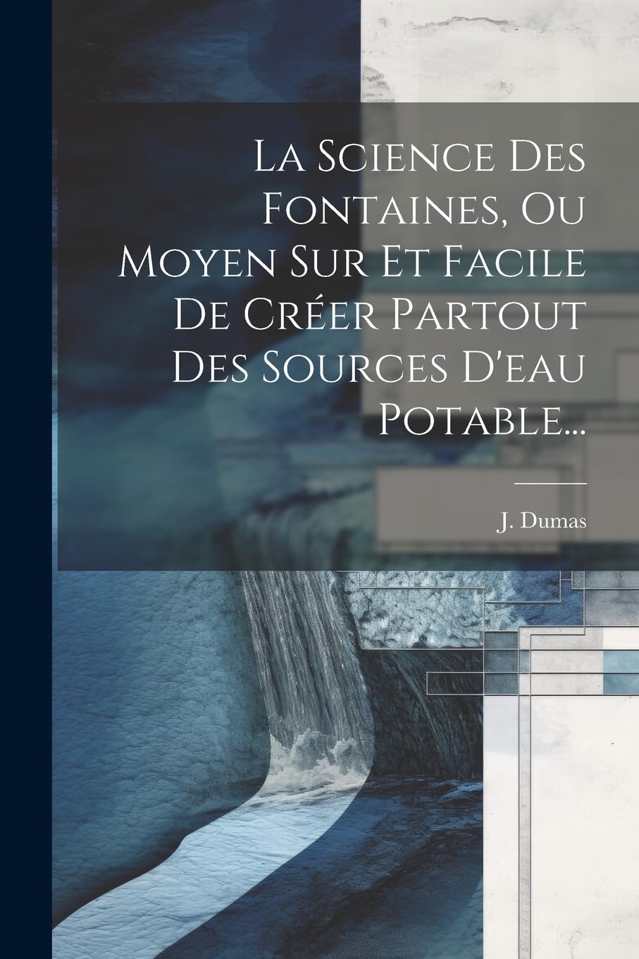 La Science Des Fontaines, Ou Moyen Sur Et Facile De Créer Partout Des Sources D'eau Potable... Business & Technology
