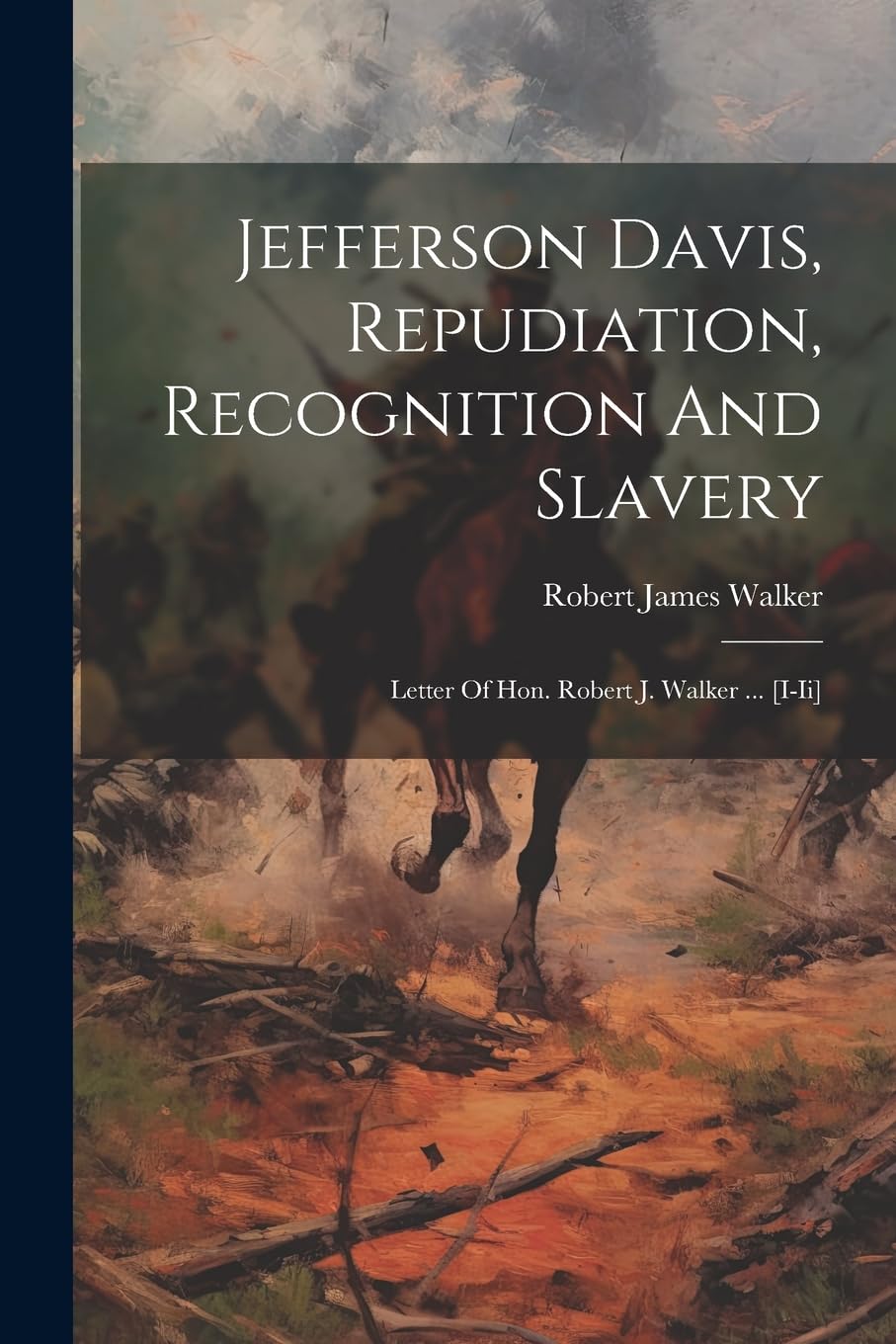 Jefferson Davis, Repudiation, Recognition And Slavery: Letter Of Hon. Robert J. Walker ... Politics & History