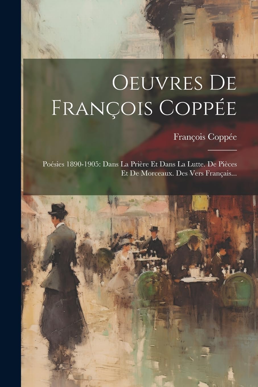 Oeuvres De François Coppée: Poésies 1890-1905: Dans La Prière Et Dans La Lutte. De Pièces Et De Morceaux. Des Vers Français... book