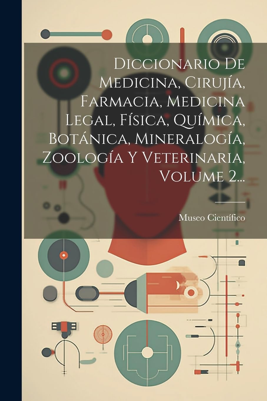 Diccionario De Medicina, Cirujía, Farmacia, Medicina Legal, Física, Química, Botánica, Mineralogía, Zoología Y Veterinaria, Volume 2... Medicine