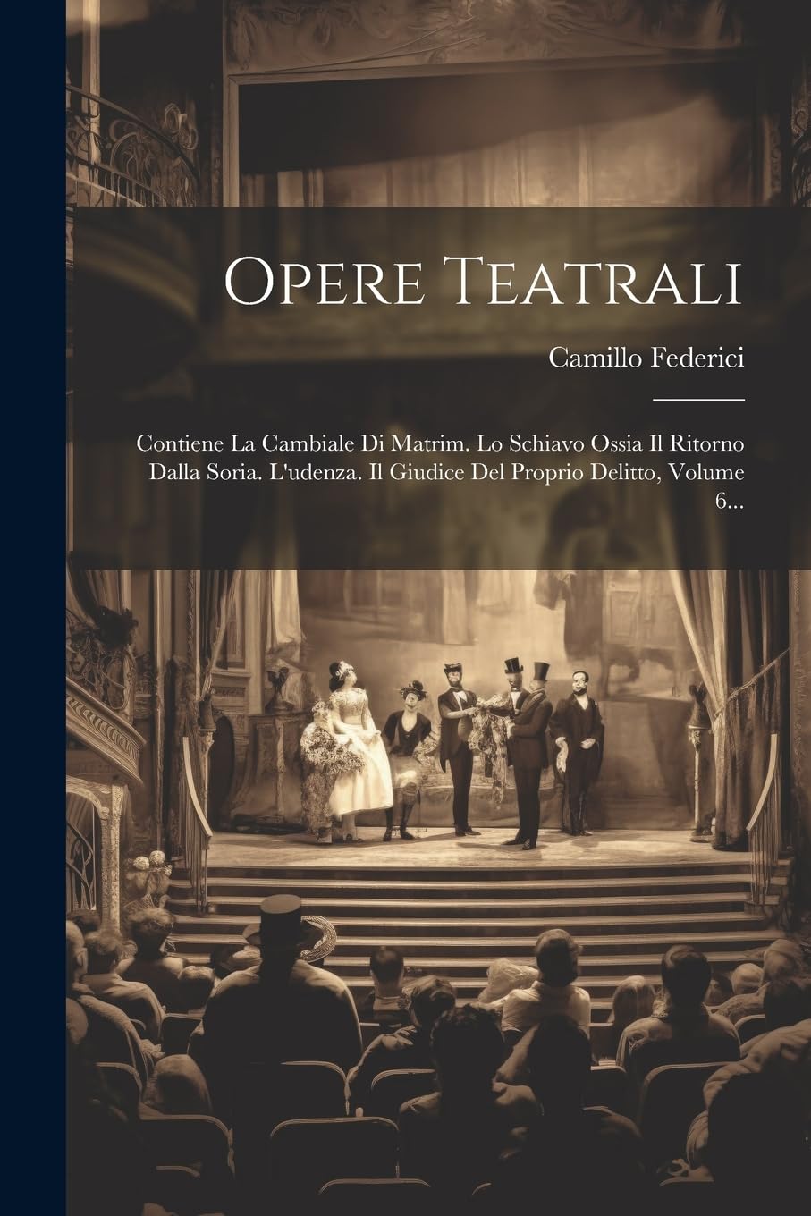 Opere Teatrali: Contiene La Cambiale Di Matrim. Lo Schiavo Ossia Il Ritorno Dalla Soria. L'udenza. Il Giudice Del Proprio Delitto, Volume 6... book