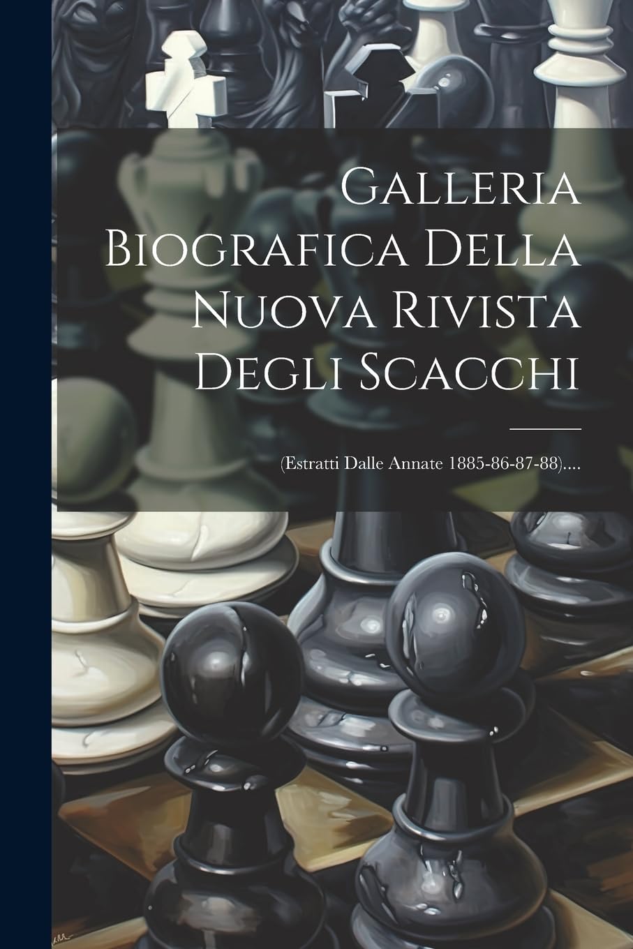 Galleria Biografica Della Nuova Rivista Degli Scacchi: (estratti Dalle Annate 1885-86-87-88).... book