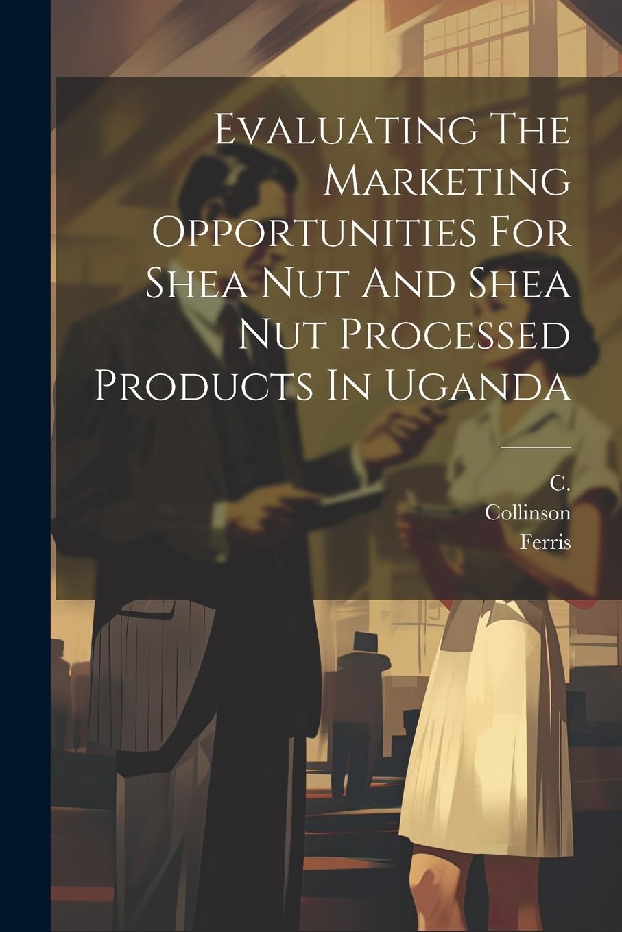 Evaluating The Marketing Opportunities For Shea Nut And Shea Nut Processed Products In Uganda book
