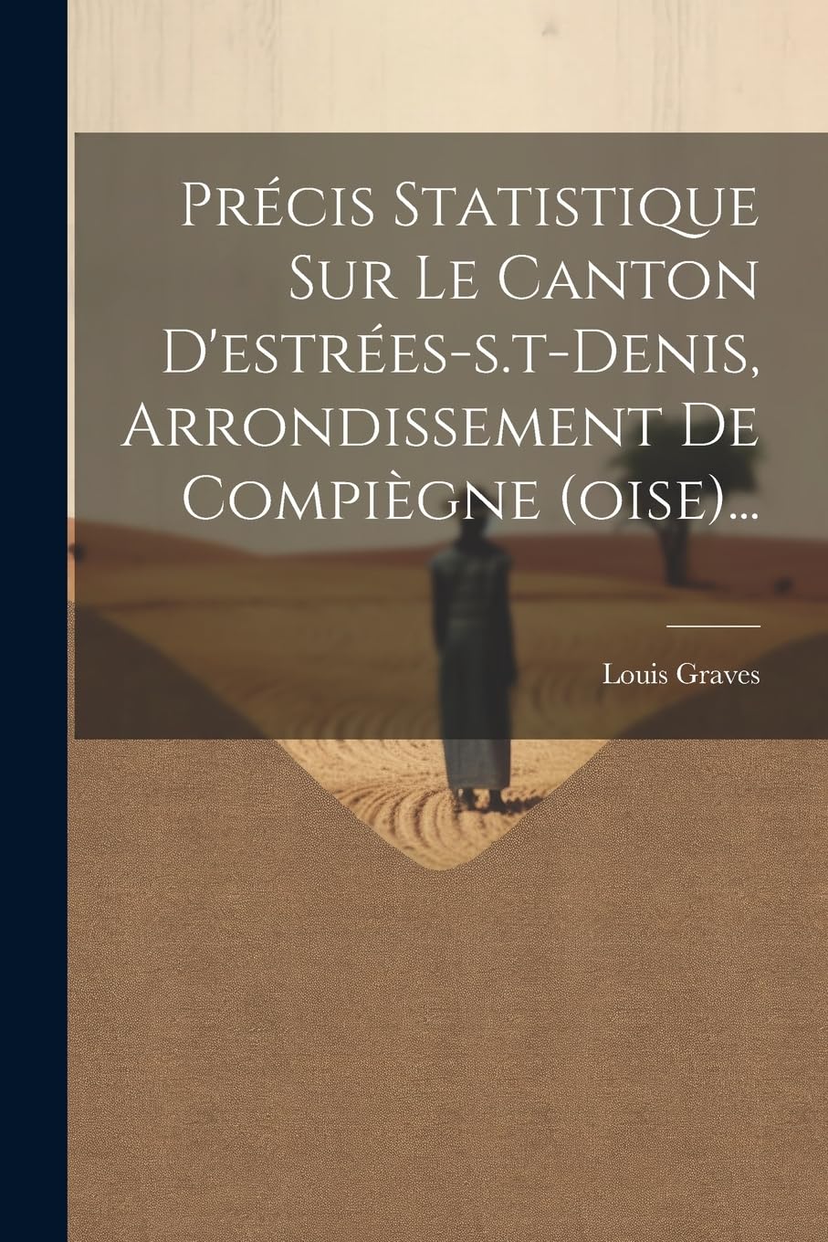 Précis Statistique Sur Le Canton D'estrées-s.t-denis, Arrondissement De Compiègne (oise)... Social Sciences