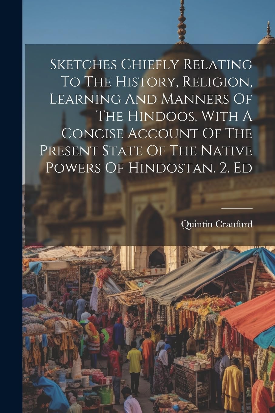 Sketches Chiefly Relating To The History, Religion, Learning And Manners Of The Hindoos, With A Concise Account Of The Present State Of The Native Powers Of Hindostan. 2. Ed book