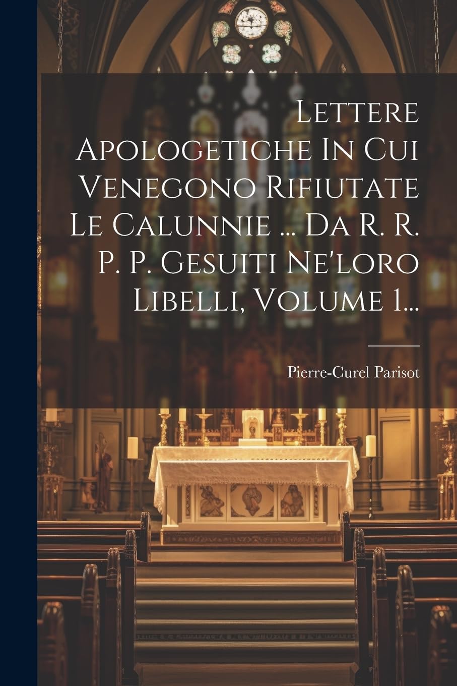 Lettere Apologetiche In Cui Venegono Rifiutate Le Calunnie ... Da R. R. P. P. Gesuiti Ne'loro Libelli, Volume 1... book