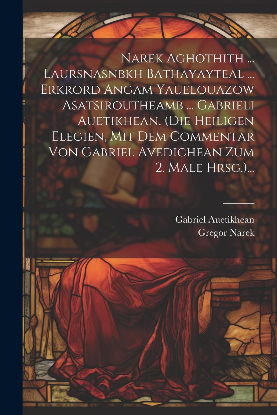 Narek Aghothith ... Laursnasnbkh Bathayayteal ... Erkrord Angam Yauelouazow Asatsiroutheamb ... Gabrieli Auetikhean. (die Heiligen Elegien, Mit Dem ... Von Gabriel Avedichean Zum 2. Male Hrsg.)... book