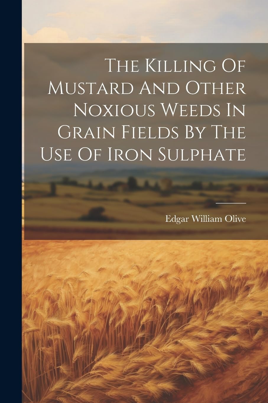 The Killing Of Mustard And Other Noxious Weeds In Grain Fields By The Use Of Iron Sulphate book