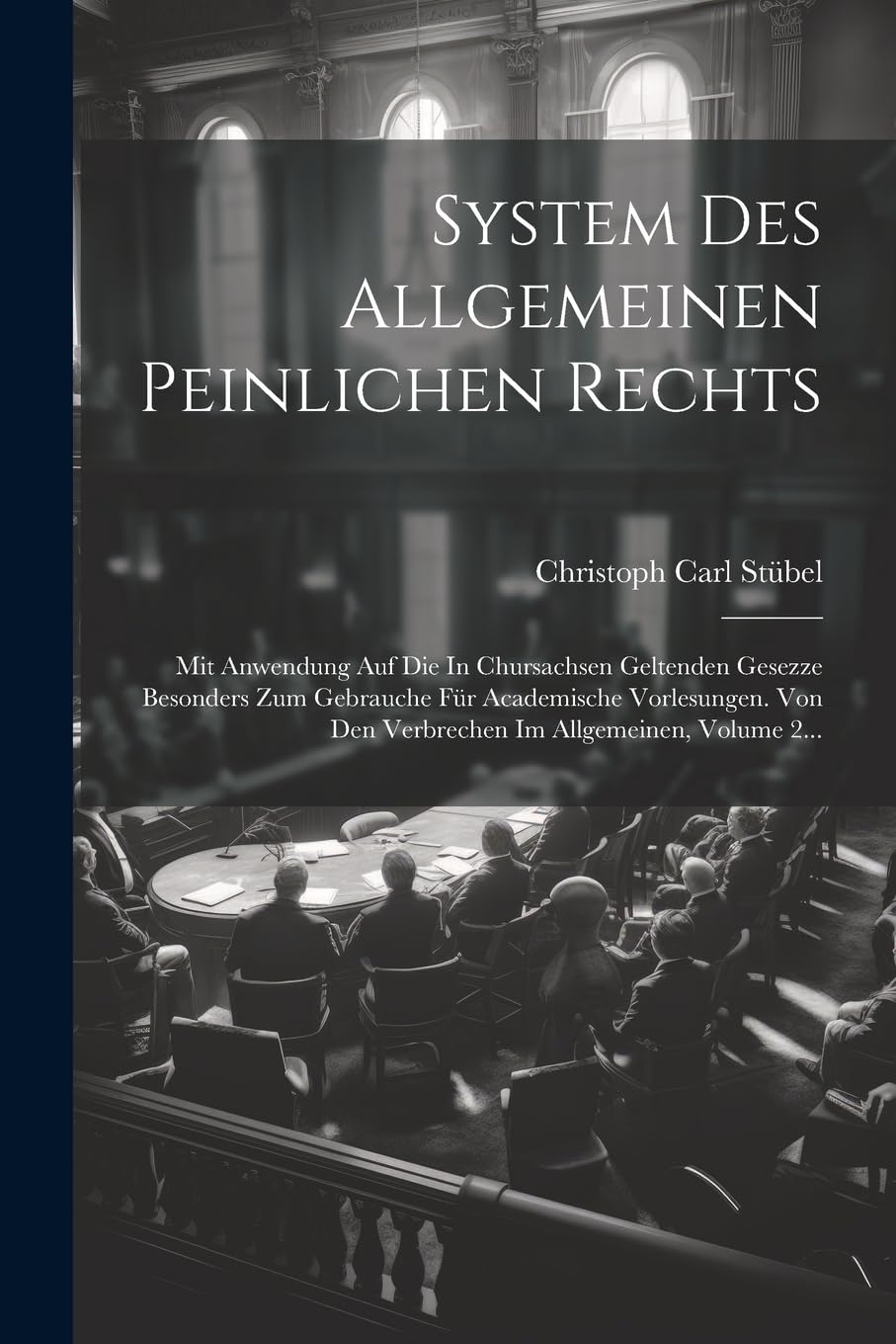 System Des Allgemeinen Peinlichen Rechts: Mit Anwendung Auf Die In Chursachsen Geltenden Gesezze Besonders Zum Gebrauche Für Academische Vorlesungen. Von Den Verbrechen Im Allgemeinen, Volume 2... Law