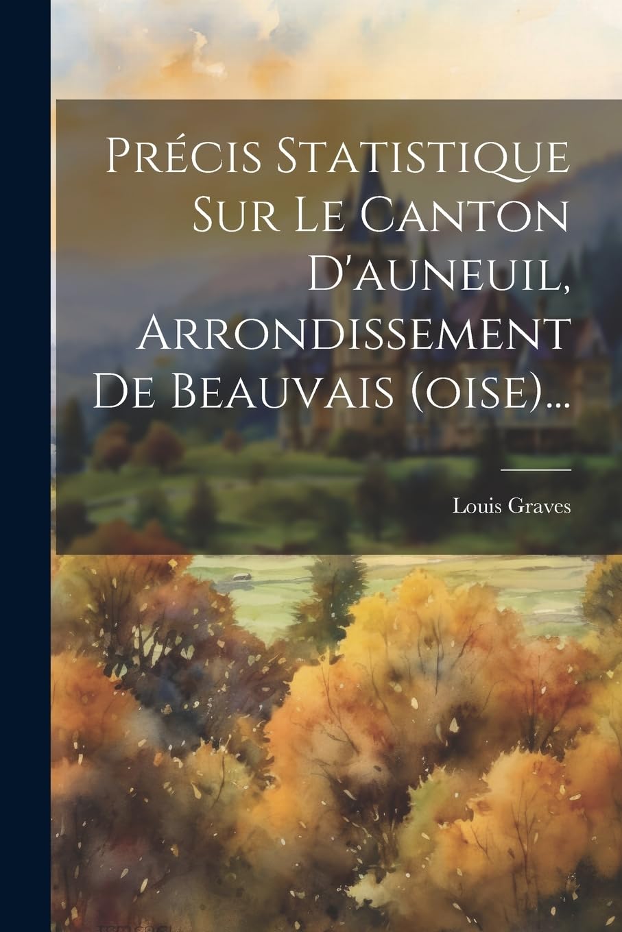 Précis Statistique Sur Le Canton D'auneuil, Arrondissement De Beauvais (oise)... Politics & History
