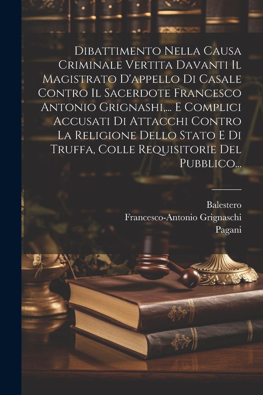 Dibattimento Nella Causa Criminale Vertita Davanti Il Magistrato D'appello Di Casale Contro Il Sacerdote Francesco Antonio Grignashi, ... E Complici ... Di Truffa, Colle Requisitorie Del Pubblico... Law