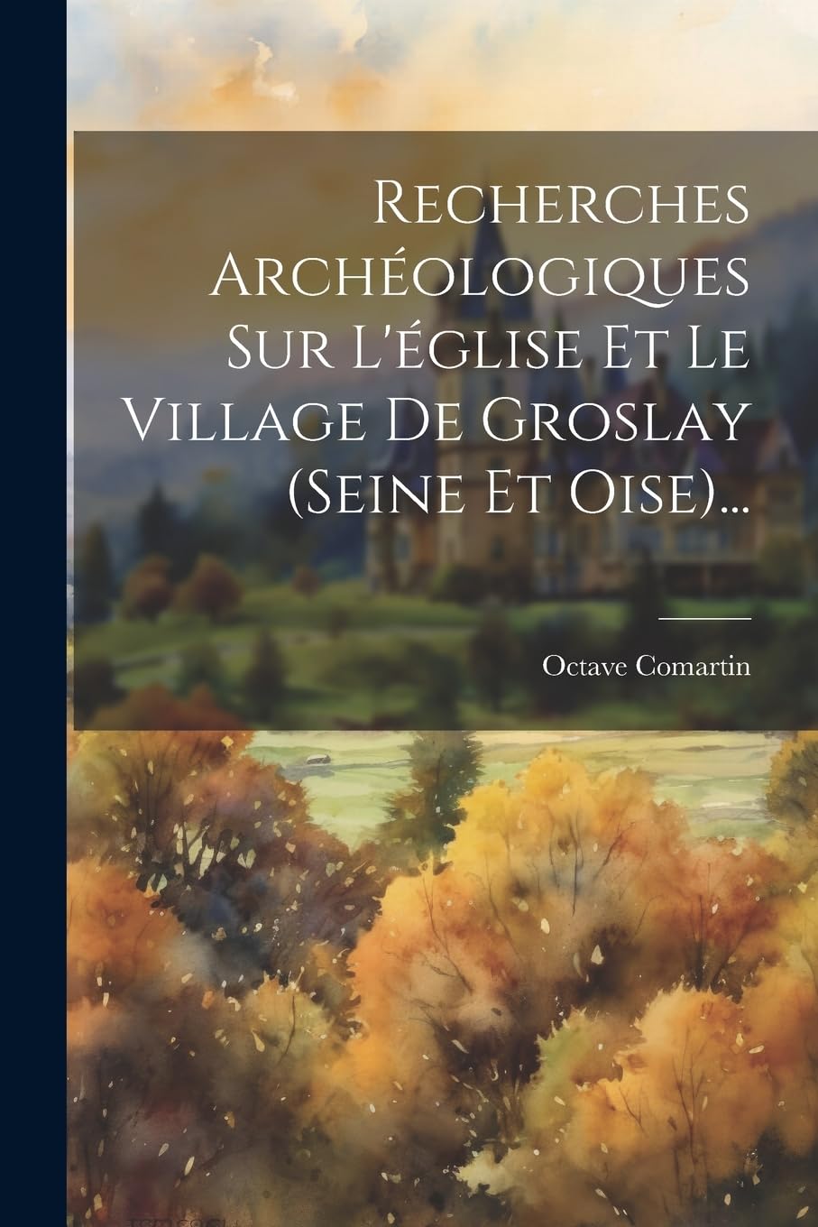 Recherches Archéologiques Sur L'église Et Le Village De Groslay (seine Et Oise)... Politics & History