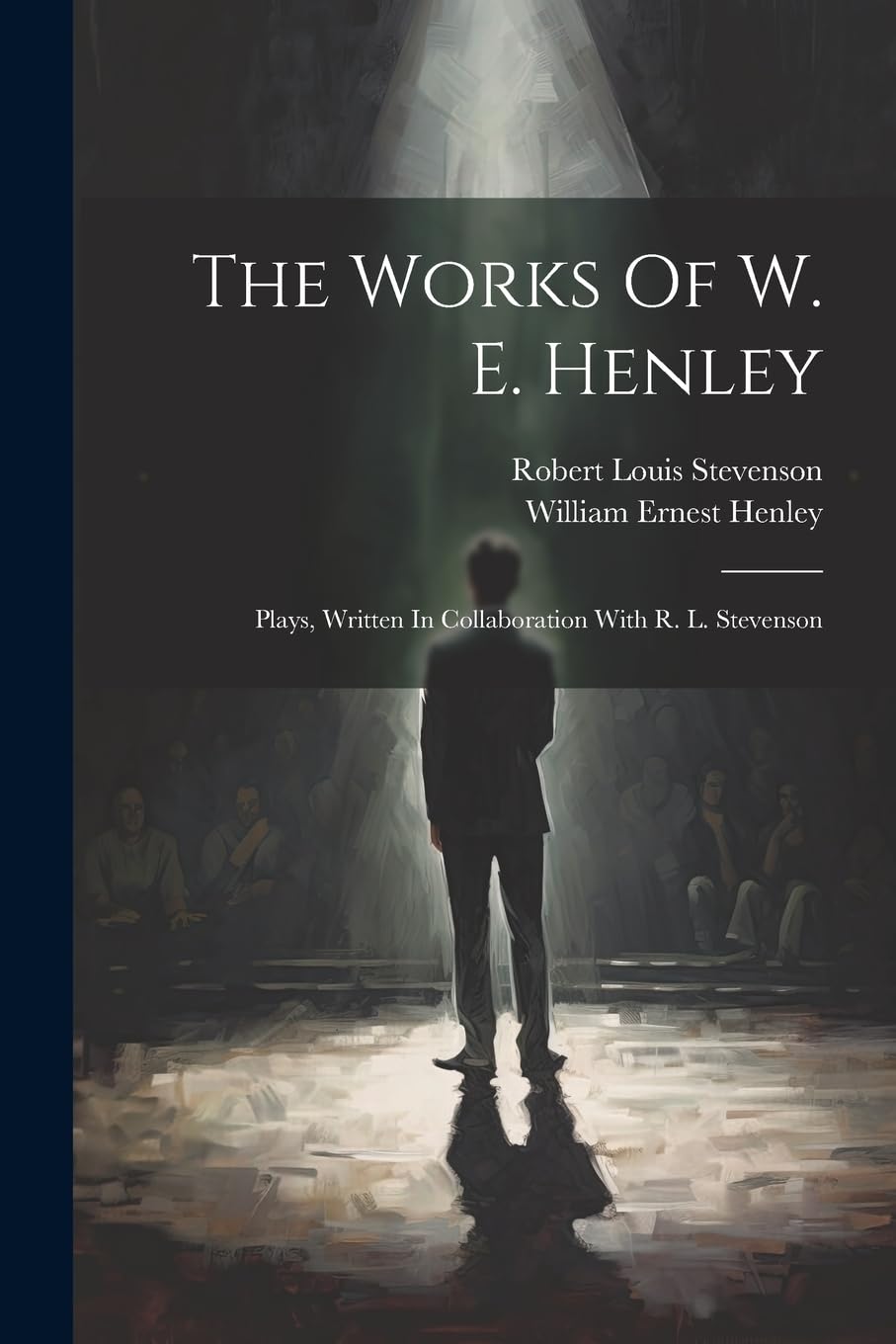 The Works Of W. E. Henley: Plays, Written In Collaboration With R. L. Stevenson Drama