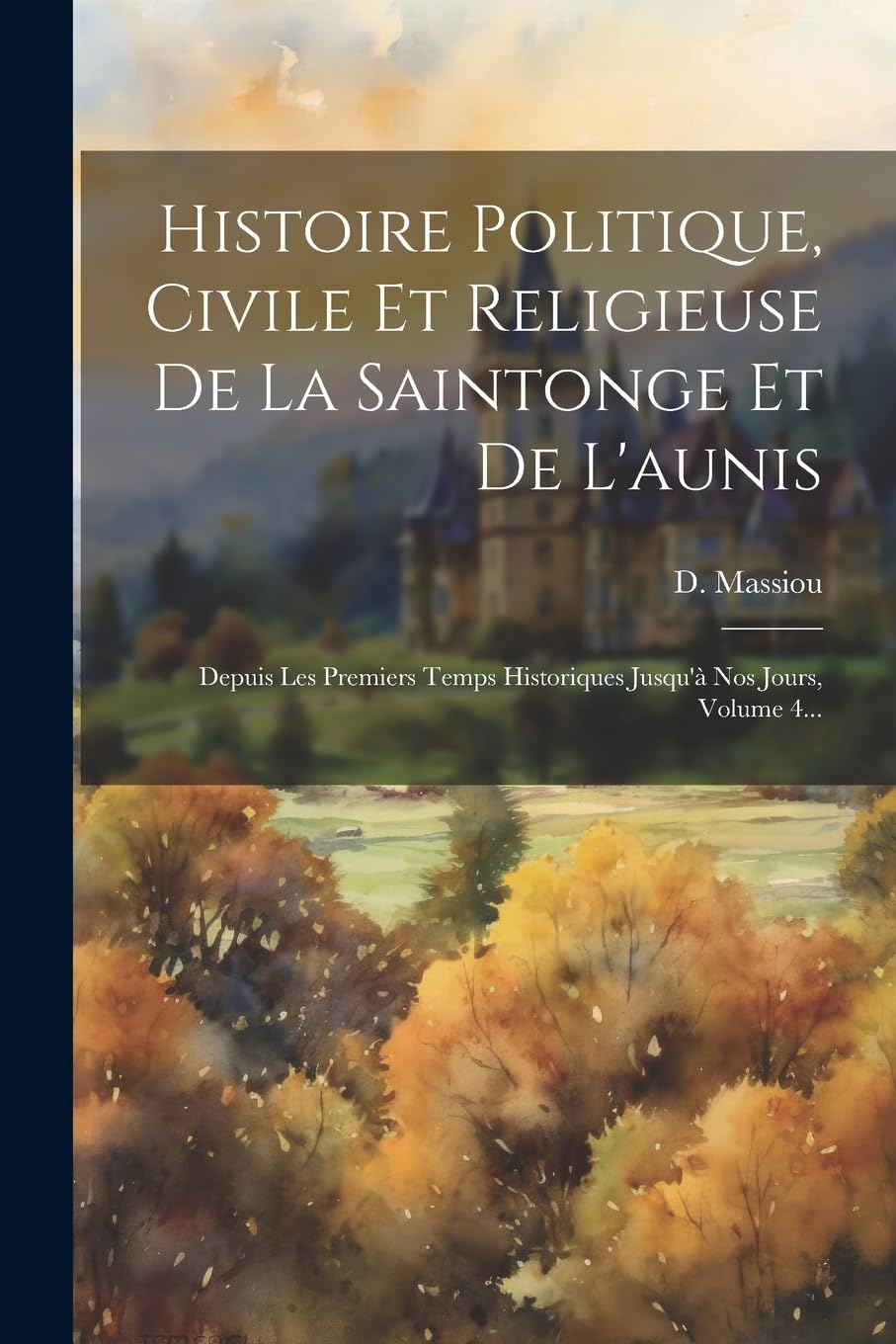 Histoire Politique, Civile Et Religieuse De La Saintonge Et De L'aunis: Depuis Les Premiers Temps Historiques Jusqu'à Nos Jours, Volume 4... Politics & History