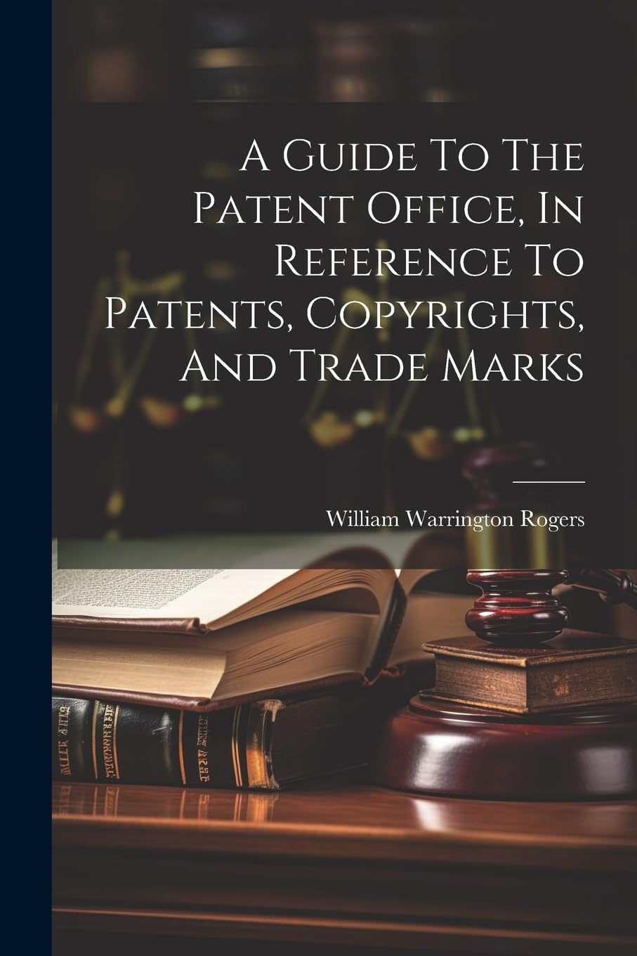 A Guide To The Patent Office, In Reference To Patents, Copyrights, And Trade Marks Law