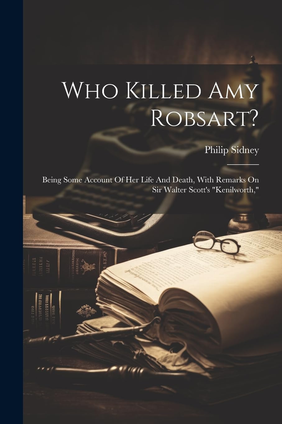 Who Killed Amy Robsart?: Being Some Account Of Her Life And Death, With Remarks On Sir Walter Scott's "kenilworth," book