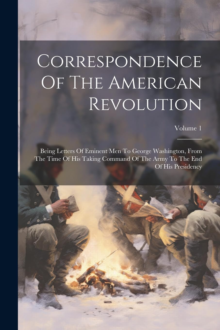 Correspondence Of The American Revolution: Being Letters Of Eminent Men To George Washington, From The Time Of His Taking Command Of The Army To The End Of His Presidency; Volume 1 Politics & History
