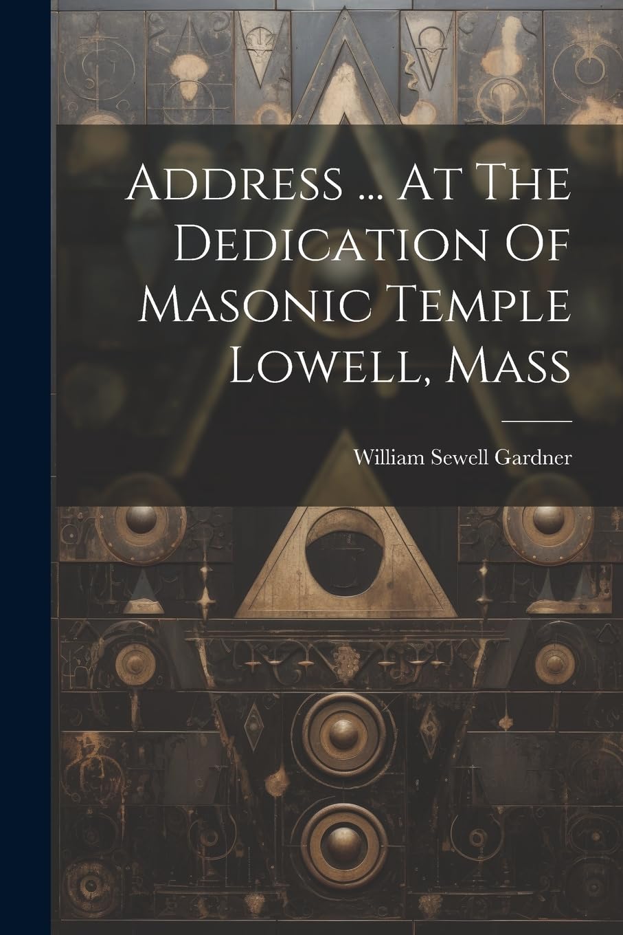 Address ... At The Dedication Of Masonic Temple Lowell, Mass Books
