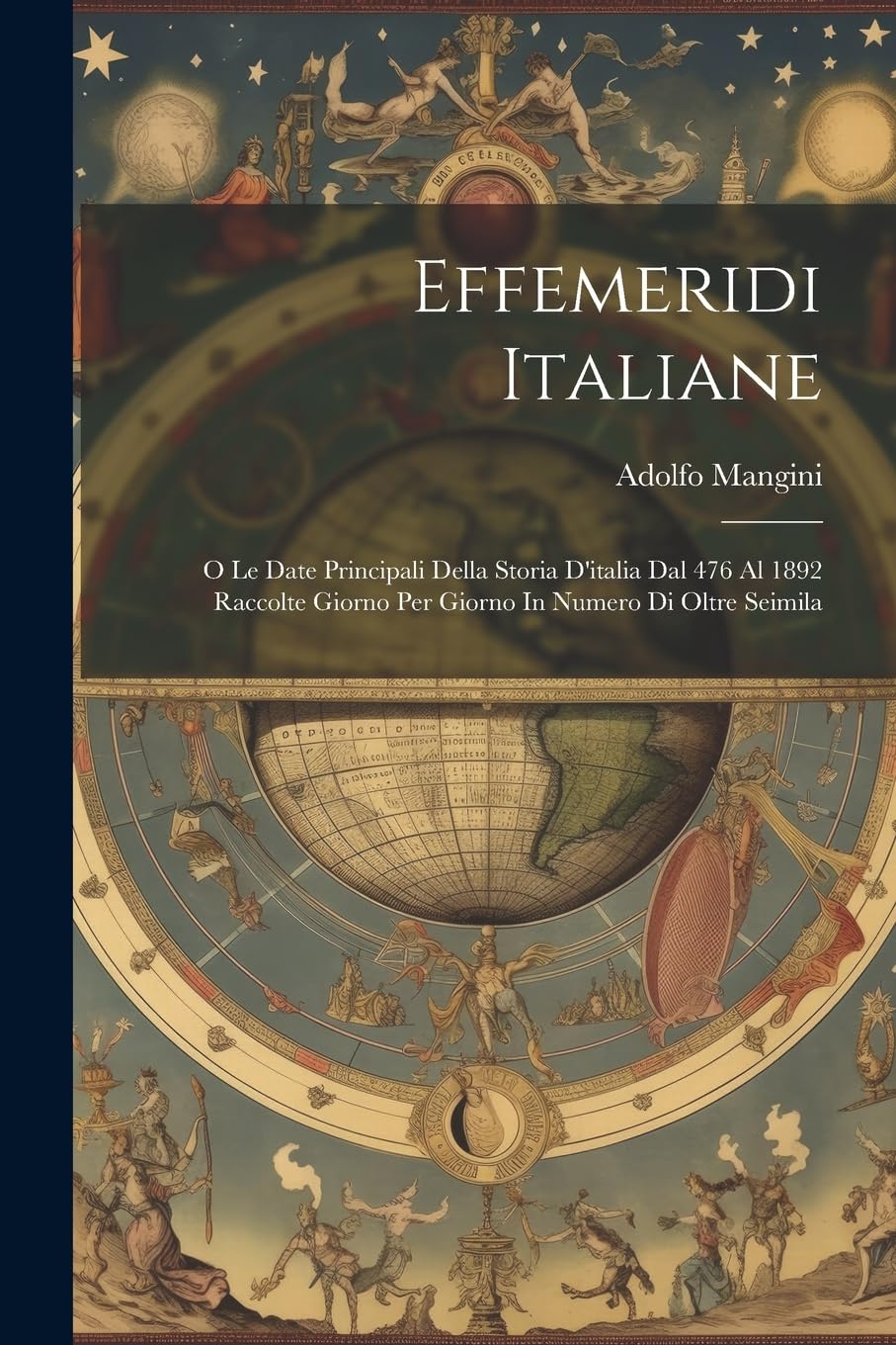 Effemeridi Italiane: O Le Date Principali Della Storia D'italia Dal 476 Al 1892 Raccolte Giorno Per Giorno In Numero Di Oltre Seimila book