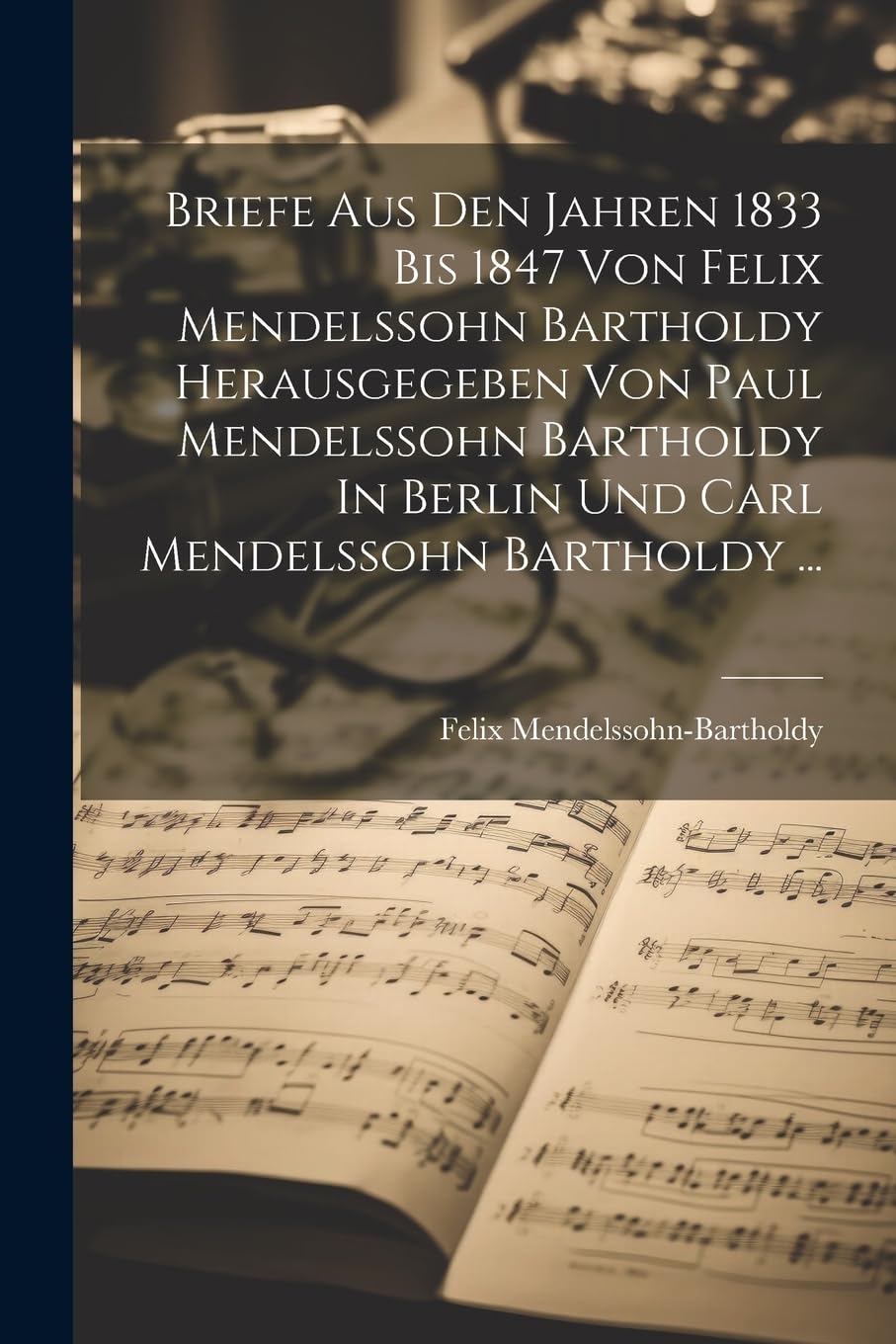 Briefe Aus Den Jahren 1833 Bis 1847 Von Felix Mendelssohn Bartholdy Herausgegeben Von Paul Mendelssohn Bartholdy In Berlin Und Carl Mendelssohn Bartholdy ... Pop culture Books