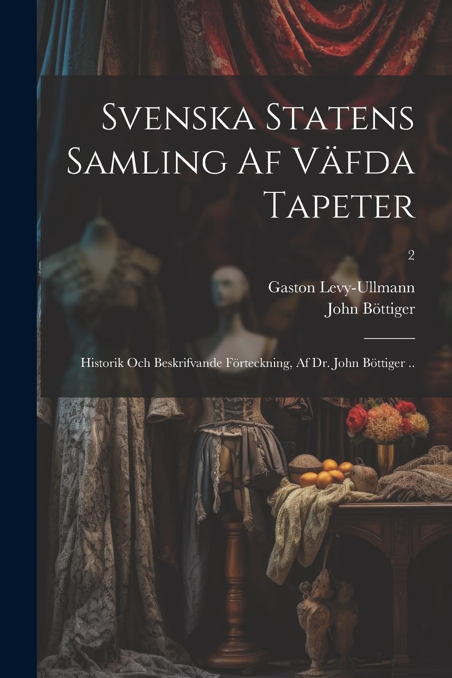 Svenska statens samling af väfda tapeter; historik och beskrifvande förteckning, af dr. John Böttiger ..; 2 Hobbies & Crafts