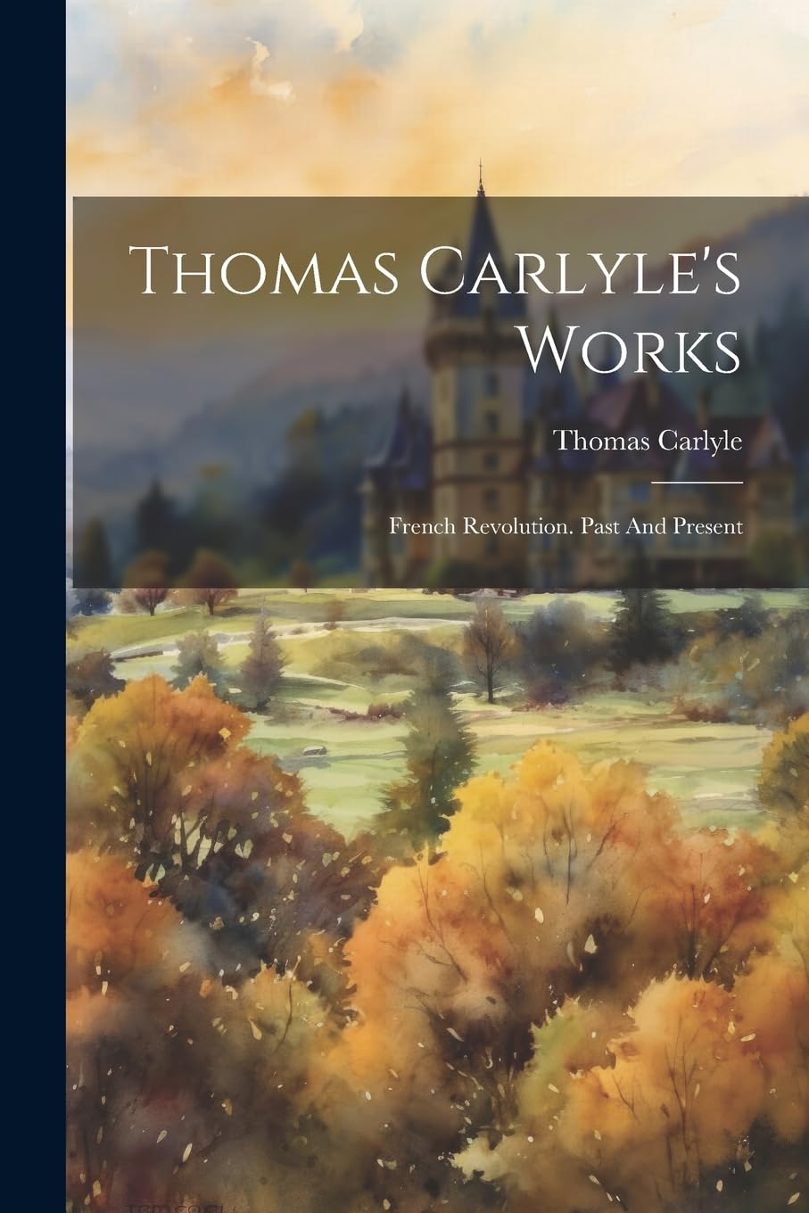 Thomas Carlyle's Works: French Revolution. Past And Present Politics & History