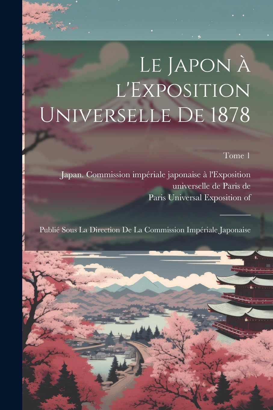 Le Japon à l'Exposition universelle de 1878: Publié sous la direction de la Commission impériale japonaise; Tome 1 book