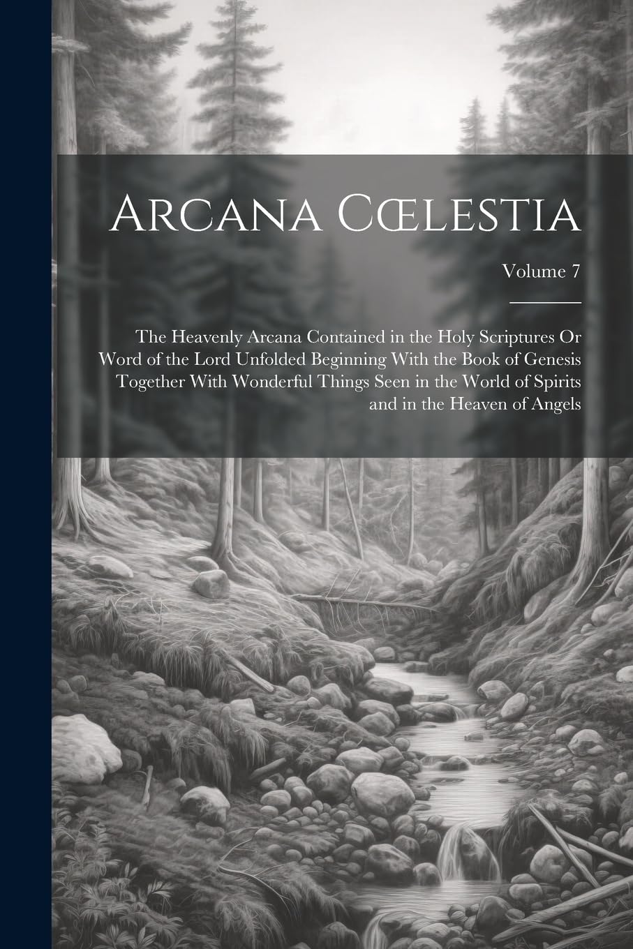 Arcana Coelestia: The Heavenly Arcana Contained in the Holy Scriptures Or Word of the Lord Unfolded Beginning With the Book of Genesis Together With ... Spirits and in the Heaven of Angels; Volume 7 Religion & Esotericism