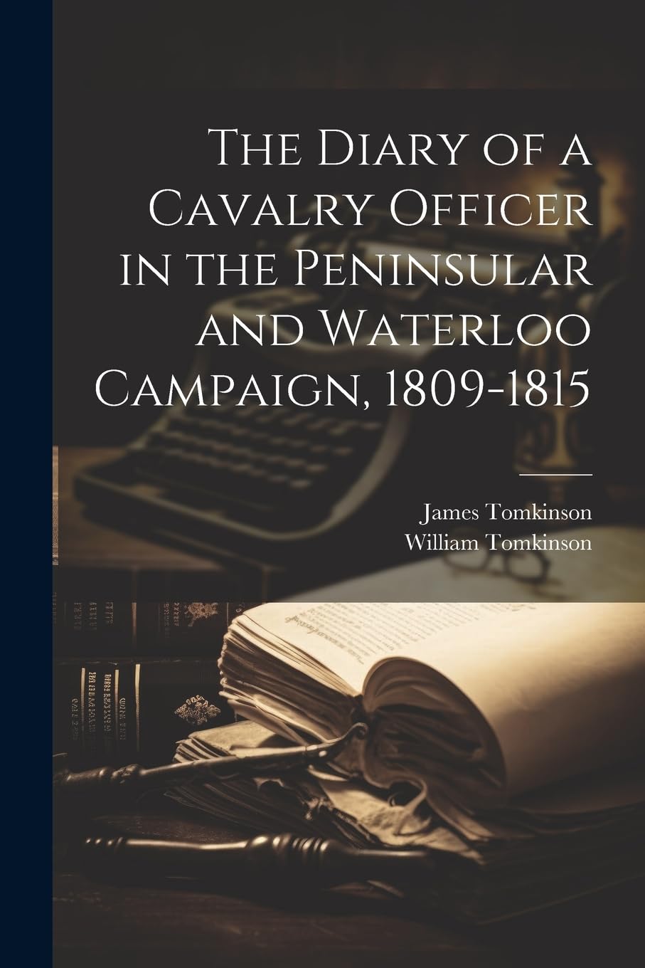 The Diary of a Cavalry Officer in the Peninsular and Waterloo Campaign, 1809-1815 Memories