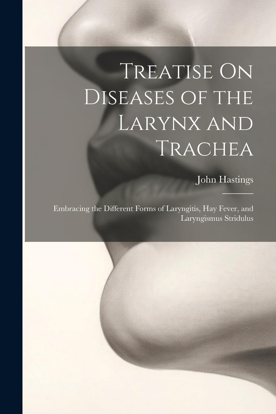 Treatise On Diseases of the Larynx and Trachea: Embracing the Different Forms of Laryngitis, Hay Fever, and Laryngismus Stridulus Medicine