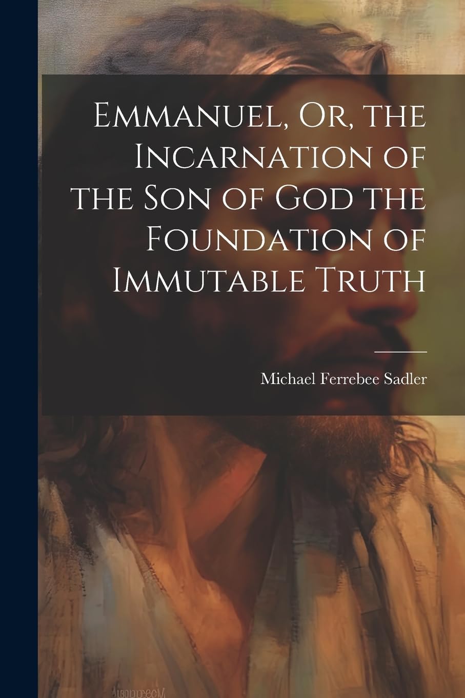 Emmanuel, Or, the Incarnation of the Son of God the Foundation of Immutable Truth Politics & History