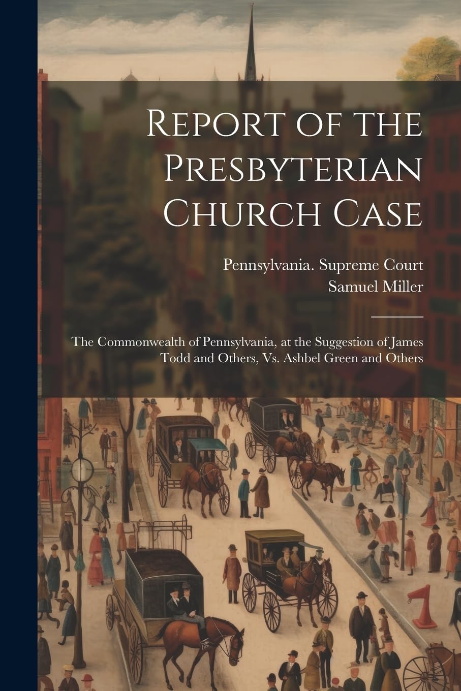 Report of the Presbyterian Church Case: The Commonwealth of Pennsylvania, at the Suggestion of James Todd and Others, Vs. Ashbel Green and Others Law