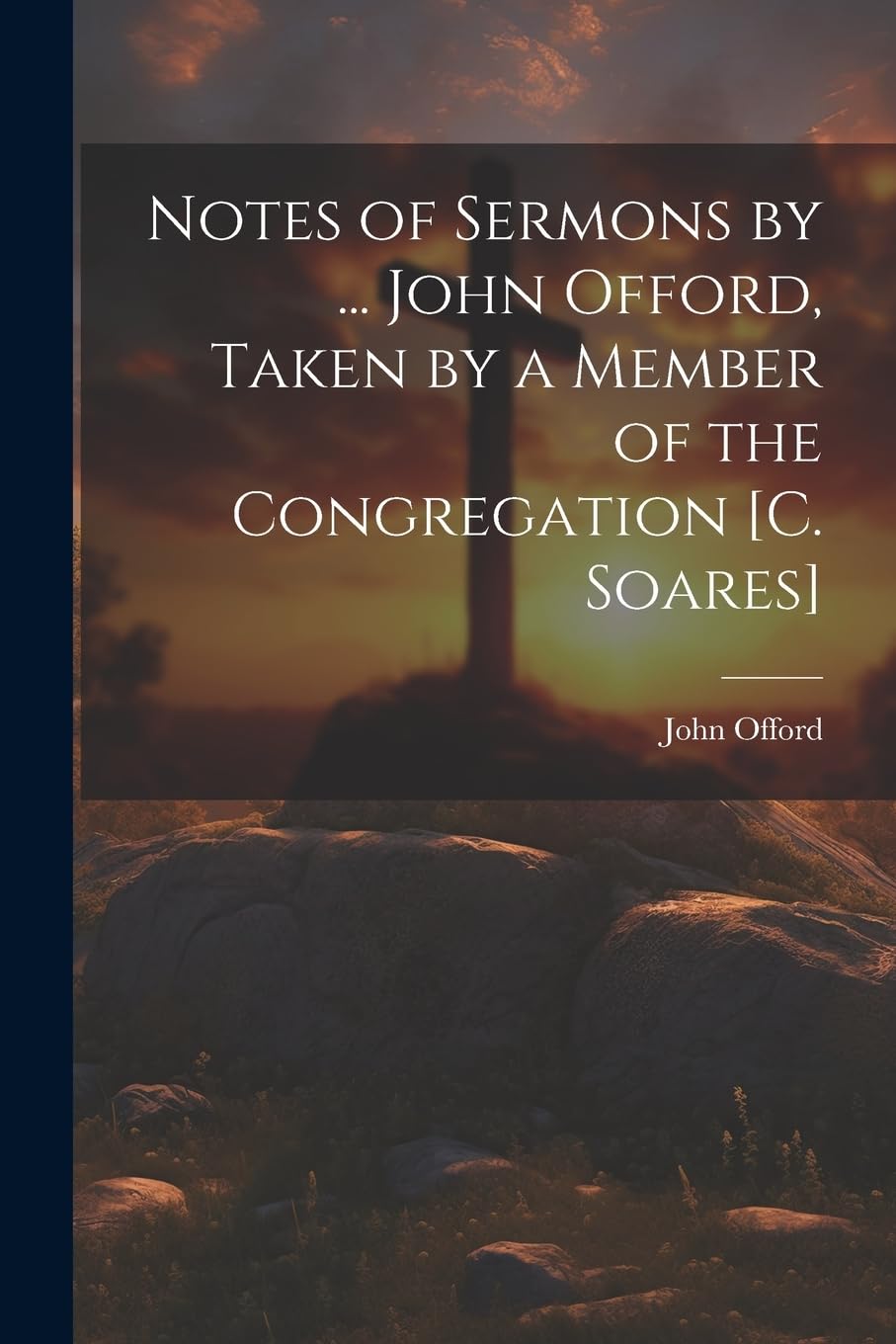 Notes of Sermons by ... John Offord, Taken by a Member of the Congregation book