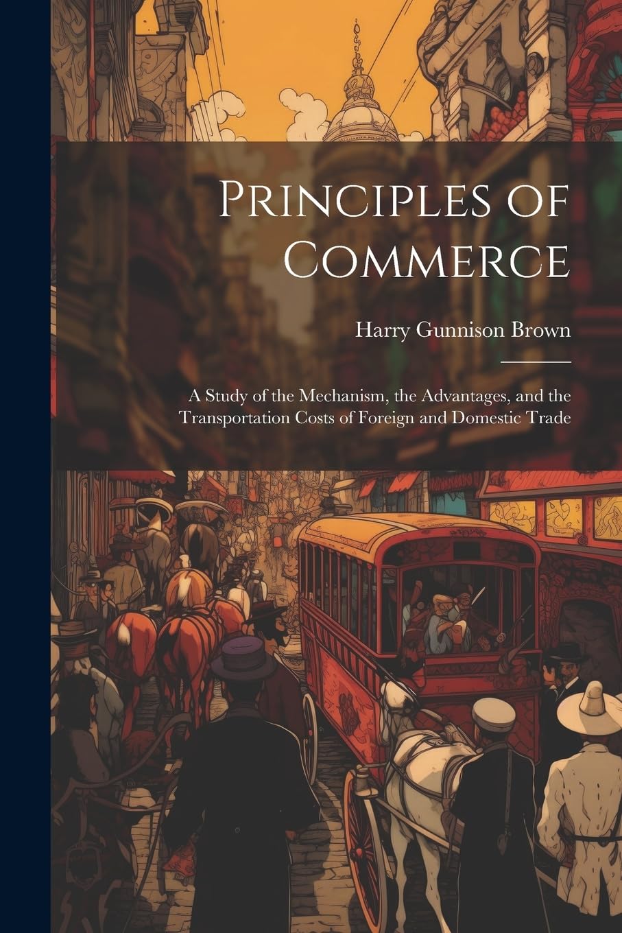 Principles of Commerce: A Study of the Mechanism, the Advantages, and the Transportation Costs of Foreign and Domestic Trade Business, Finance & Career
