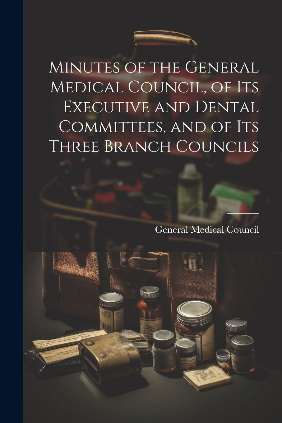 Minutes of the General Medical Council, of Its Executive and Dental Committees, and of Its Three Branch Councils Medicine