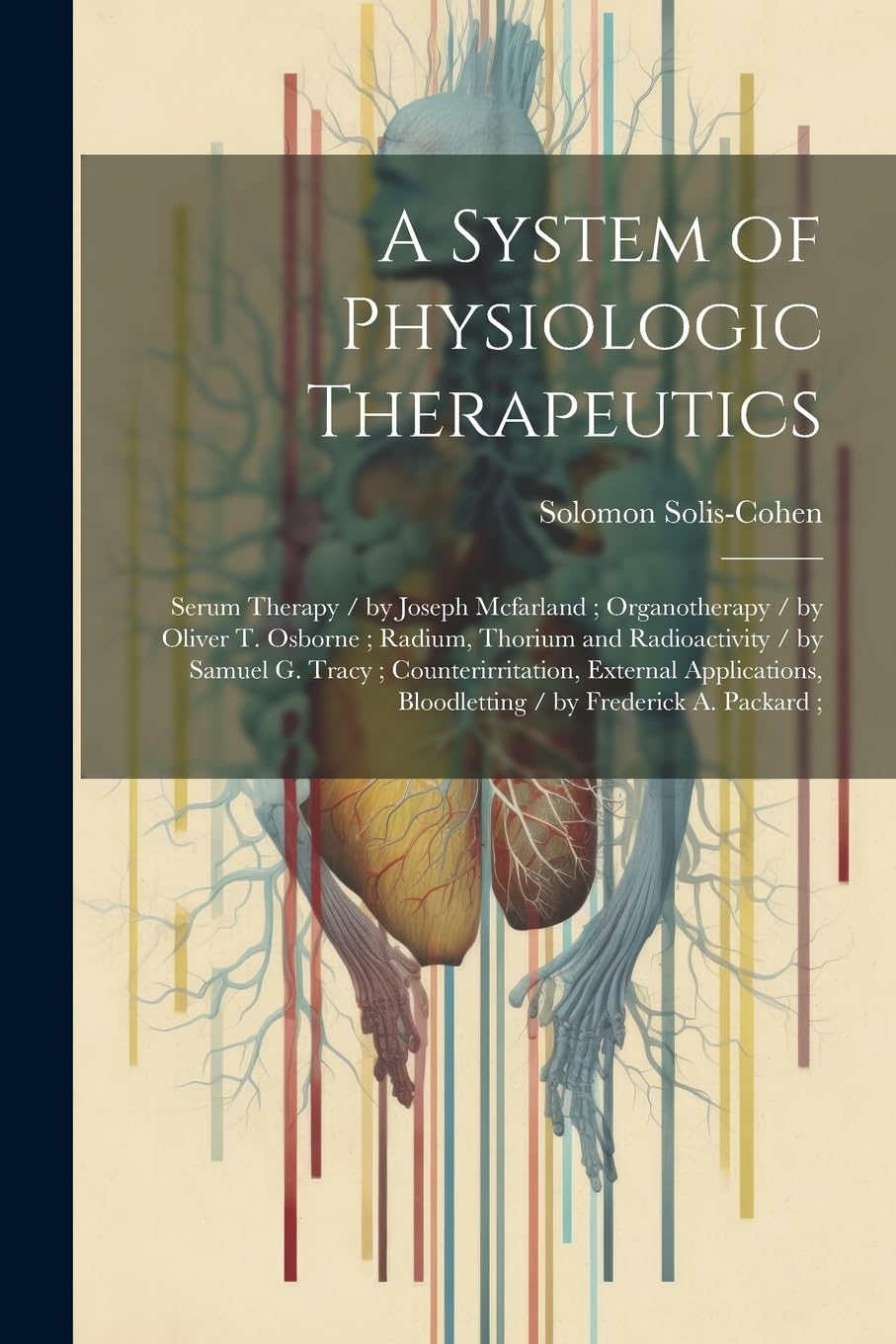 A System of Physiologic Therapeutics: Serum Therapy / by Joseph Mcfarland; Organotherapy / by Oliver T. Osborne; Radium, Thorium and Radioactivity / ... Bloodletting / by Frederick A. Packard; Medicine