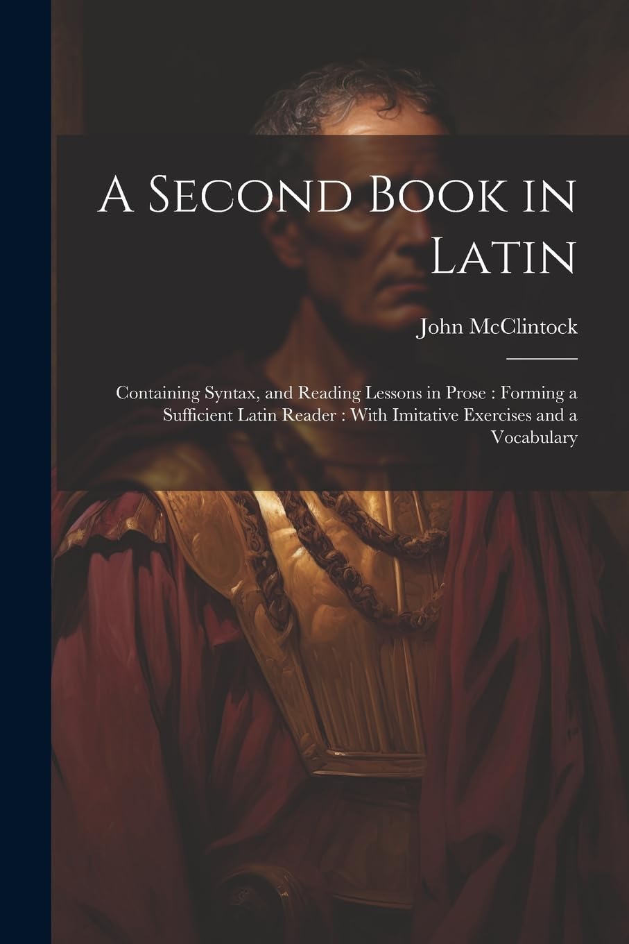 A Second Book in Latin: Containing Syntax, and Reading Lessons in Prose: Forming a Sufficient Latin Reader: With Imitative Exercises and a Vocabulary Contemporary literature