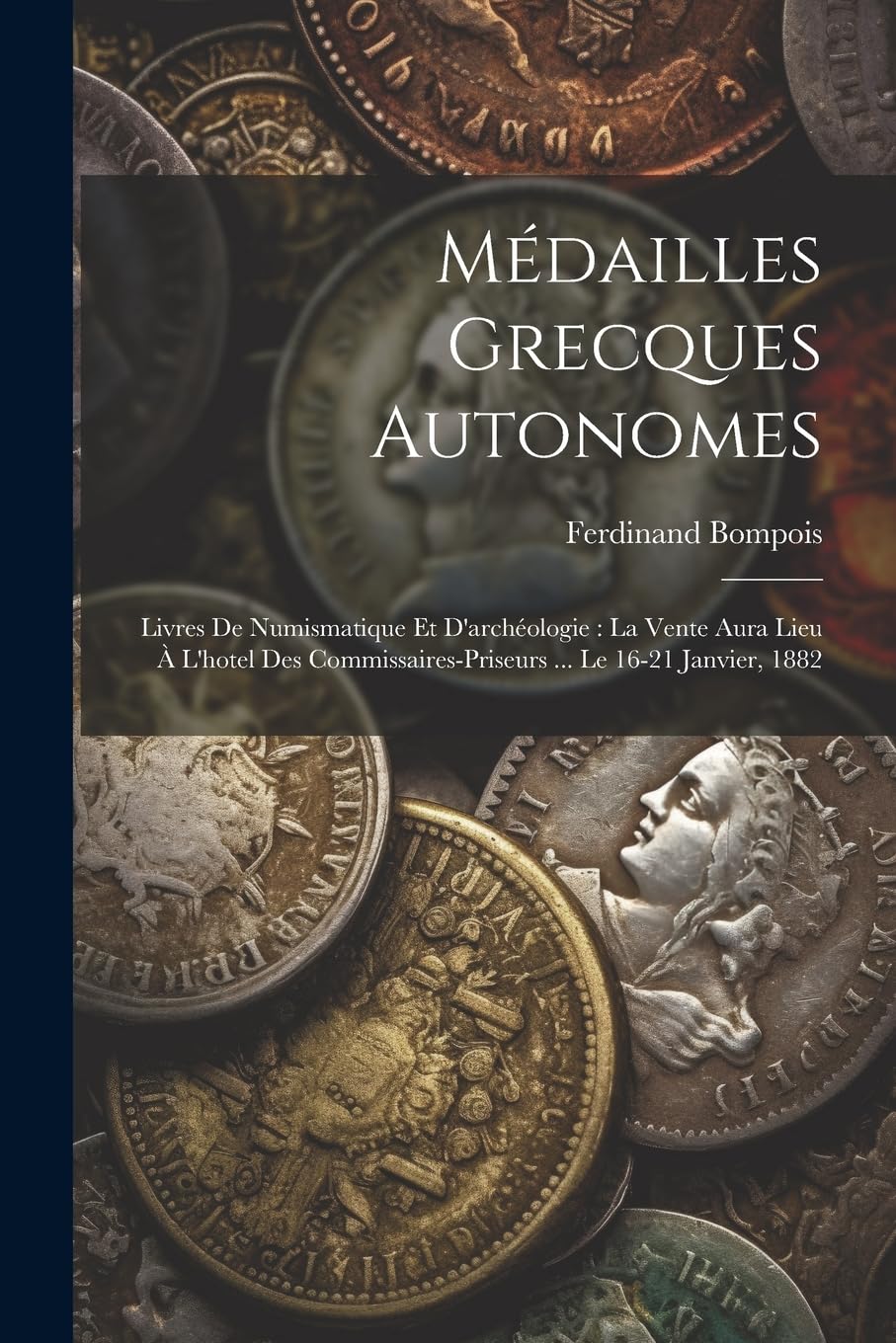 Médailles Grecques Autonomes: Livres De Numismatique Et D'archéologie: La Vente Aura Lieu À L'hotel Des Commissaires-Priseurs ... Le 16-21 Janvier, 1882 Hobbies & Crafts
