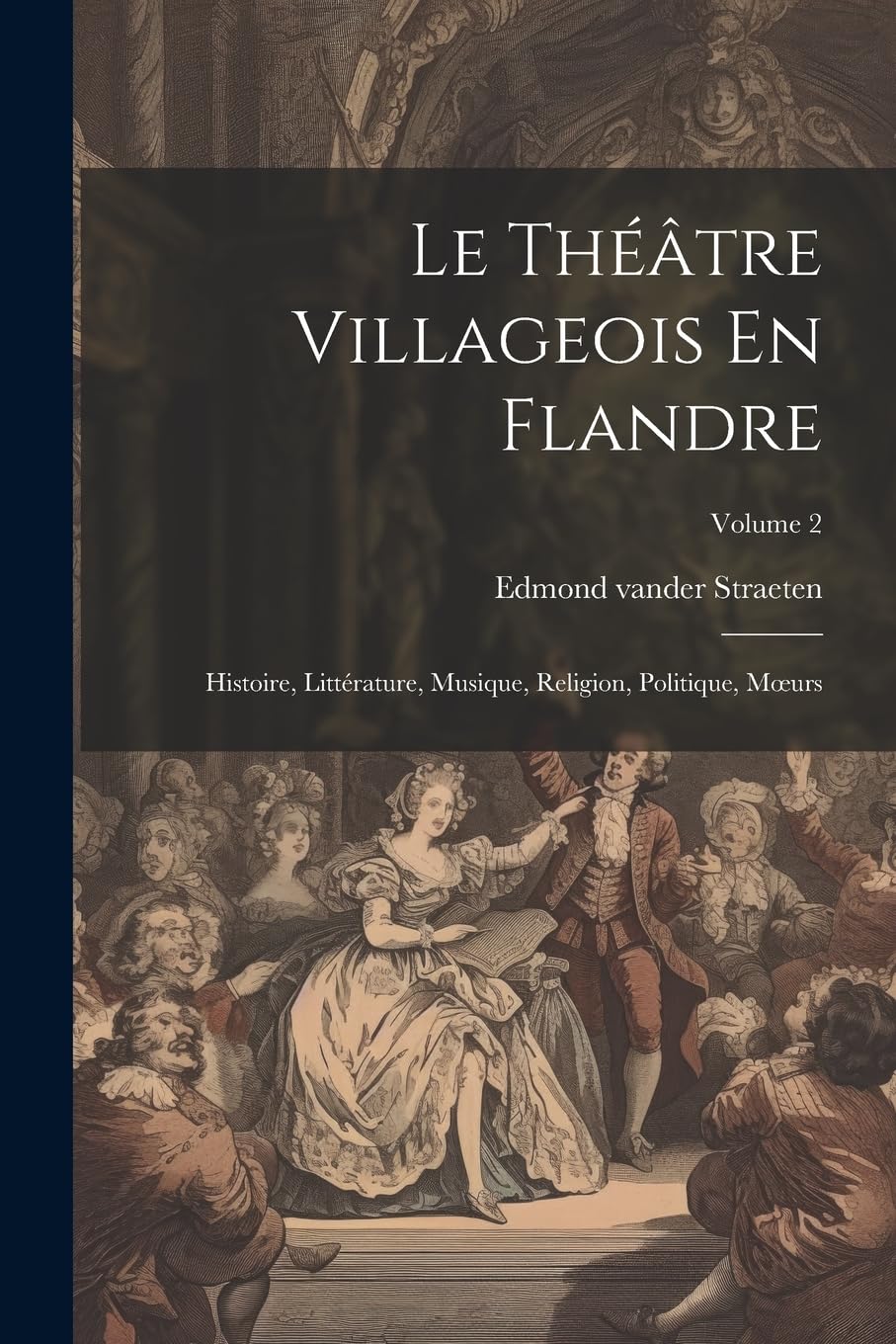 Le Théâtre Villageois En Flandre: Histoire, Littérature, Musique, Religion, Politique, Moeurs; Volume 2 Contemporary literature Books