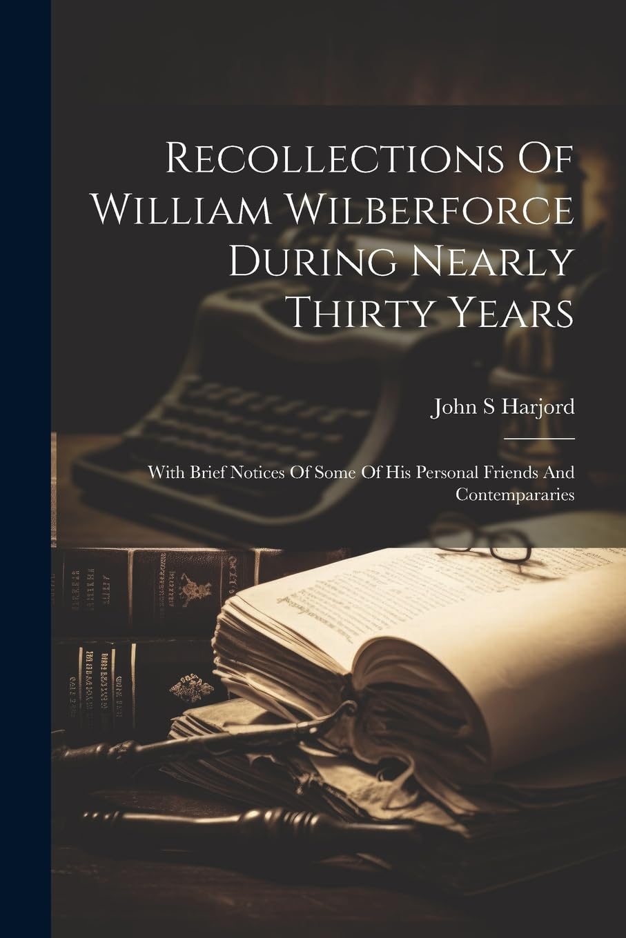 Recollections Of William Wilberforce During Nearly Thirty Years: With Brief Notices Of Some Of His Personal Friends And Contempararies book