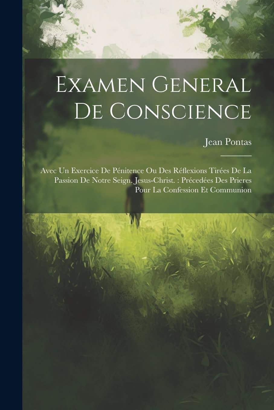 Examen General De Conscience: Avec Un Exercice De Pénitence Ou Des Réflexions Tirées De La Passion De Notre Seign. Jesus-christ.: Précedées Des Prieres Pour La Confession Et Communion Politics & History