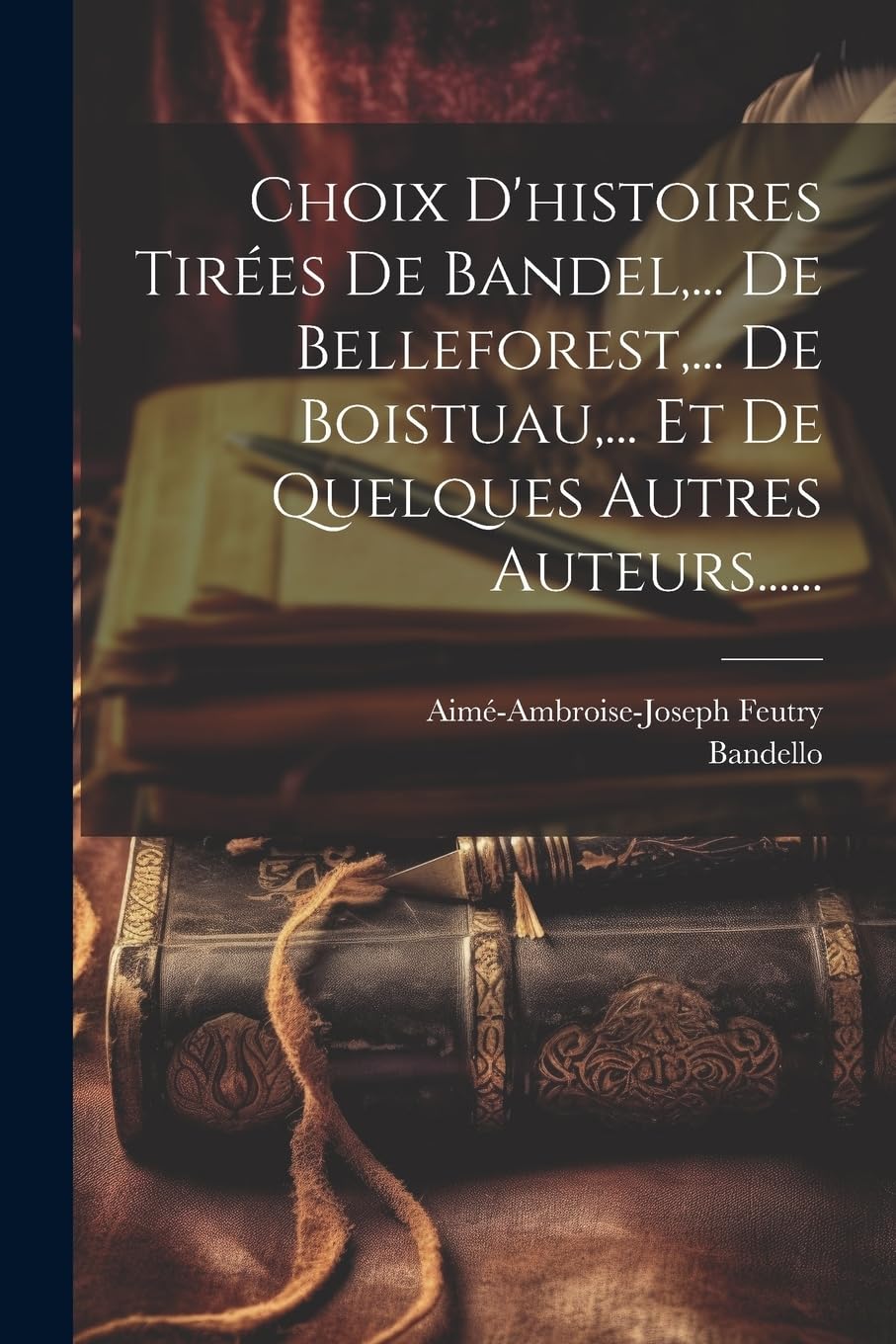 Choix D'histoires Tirées De Bandel, ... De Belleforest, ... De Boistuau, ... Et De Quelques Autres Auteurs...... Essays & Short Stories